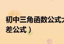 初中三角函數公式大全百度（初中三角函數和差公式）