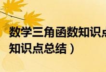 數(shù)學(xué)三角函數(shù)知識點歸納總結(jié)(數(shù)學(xué)三角函數(shù)知識點總結(jié))
