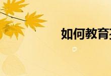 如何教育孩子學習數(shù)學