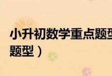 小升初數(shù)學(xué)重點題型及答案（小升初數(shù)學(xué)重點題型）