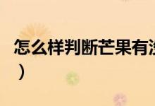 怎么樣判斷芒果有沒(méi)有壞（怎樣判斷芒果壞了）