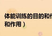 體能訓練的目的和作用（簡述體能訓練的意義和作用）