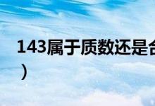 143屬于質(zhì)數(shù)還是合數(shù)（143是質(zhì)數(shù)還是合數(shù)）