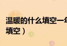 溫暖的什么填空一年級(jí)語(yǔ)文（語(yǔ)文溫暖的什么填空）
