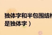 獨體字和半包圍結構怎么區(qū)別（兩是半包圍還是獨體字）