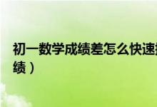 初一數(shù)學(xué)成績差怎么快速提高（初中生怎樣才能提高數(shù)學(xué)成績）