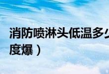消防噴淋頭低溫多少度會(huì)爆（消防噴淋頭多少度爆）