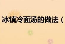 冰鎮(zhèn)冷面湯的做法（雪碧冷面湯的做法竅門）