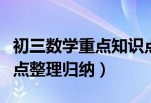 初三數(shù)學(xué)重點(diǎn)知識點(diǎn)整理歸納(初三數(shù)學(xué)知識點(diǎn)整理歸納)