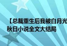 【總裁重生后我被白月光寵上天顏夕傅深/時(shí)來秋日】時(shí)來秋日小說全文大結(jié)局