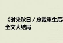 《時(shí)來秋日／總裁重生后我被白月光寵上天顏夕傅深》小說全文大結(jié)局