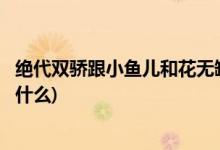 絕代雙驕跟小魚(yú)兒和花無(wú)缺是同一個(gè)故事嗎(絕代雙驕改編自什么)