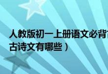 人教版初一上冊語文必背古詩文（人教版初一上冊語文必背古詩文有哪些）