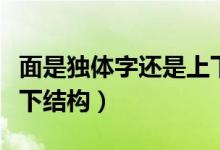 面是獨體字還是上下結構（面是獨體字還是上下結構）