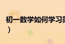初一數(shù)學如何學習簡單（初一數(shù)學該如何學習）