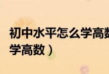 初中水平怎么學(xué)高數(shù)(連初中水平都沒(méi)有怎么學(xué)高數(shù))