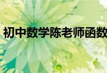 初中數(shù)學(xué)陳老師函數(shù)(初中數(shù)學(xué)函數(shù)怎么學(xué))