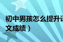 初中男孩怎么提升語(yǔ)文成績(jī)（怎樣提升初中語(yǔ)文成績(jī)）