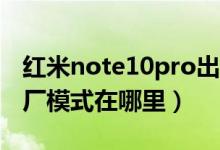 紅米note10pro出廠(chǎng)手機(jī)膜（紅米note10出廠(chǎng)模式在哪里）