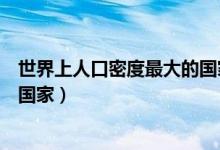 世界上人口密度最大的國(guó)家是哪些(世界上人口密度最大的國(guó)家)