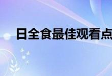 日全食最佳觀看點(diǎn)（日全食用什么觀看）