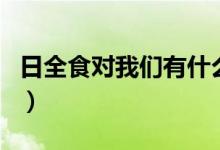 日全食對(duì)我們有什么影響(日全食對(duì)人的影響)