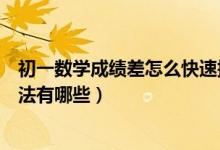 初一數(shù)學(xué)成績差怎么快速提高（提高初一數(shù)學(xué)成績的最好方法有哪些）