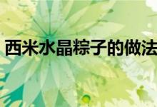 西米水晶粽子的做法（粽子的做法步驟文字）