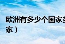 歐洲有多少個(gè)國(guó)家多少人口(歐洲有多少個(gè)國(guó)家)