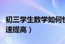 初三學生數學如何快速提高（初三數學怎么快速提高）