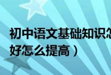 初中語文基礎(chǔ)知識(shí)怎么提高（初中語文成績不好怎么提高）