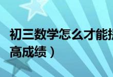 初三數(shù)學(xué)怎么才能提高成績(jī)(初三數(shù)學(xué)怎樣提高成績(jī))