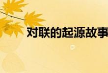 對聯(lián)的起源故事簡短（對聯(lián)的起源）