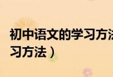初中語(yǔ)文的學(xué)習(xí)方法技巧（初中語(yǔ)文有哪些學(xué)習(xí)方法）