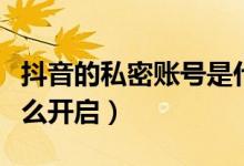 抖音的私密賬號是什么意思(抖音私密帳號怎么開啟)