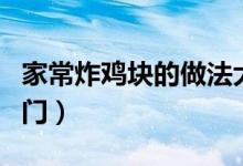 家常炸雞塊的做法大全竅門（炸雞塊的做法竅門）