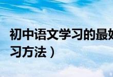 初中語(yǔ)文學(xué)習(xí)的最好方法（初中語(yǔ)文有哪些學(xué)習(xí)方法）