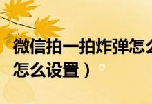 微信拍一拍炸彈怎么設置（微信拍一拍炸一炸怎么設置）