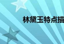 林黛玉特點描寫（林黛玉特點）