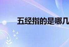 五經(jīng)指的是哪幾本書（五經(jīng)指的是）