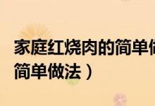 家庭紅燒肉的簡單做法高壓鍋（家庭紅燒肉的簡單做法）