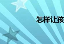 怎樣讓孩子學(xué)好數(shù)學(xué)？