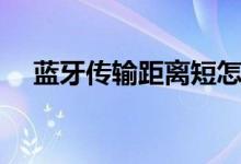 藍牙傳輸距離短怎么辦（藍牙傳輸距離）