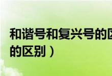 和諧號(hào)和復(fù)興號(hào)的區(qū)別視頻(和諧號(hào)和復(fù)興號(hào)的區(qū)別)