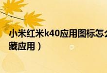 小米紅米k40應(yīng)用圖標(biāo)怎么隱藏（小米11青春版如何開啟隱藏應(yīng)用）