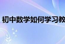 初中數(shù)學(xué)如何學(xué)習(xí)教材（初中數(shù)學(xué)如何學(xué)習(xí)）