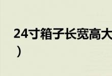 24寸箱子長(zhǎng)寬高大概多少(24寸箱子長(zhǎng)寬高)