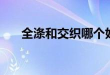 全滌和交織哪個(gè)好(全滌和交織區(qū)別)