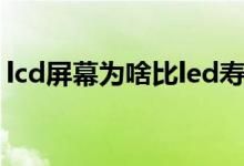 lcd屏幕為啥比led壽命長（led和lcd的區(qū)別）