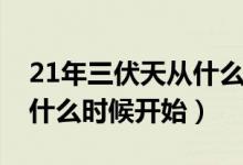 21年三伏天從什么時(shí)候開始(20年三伏天從什么時(shí)候開始)